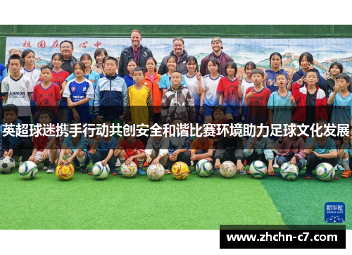 英超球迷携手行动共创安全和谐比赛环境助力足球文化发展 英超球迷携手行动共创安全和谐比赛环境助力足球文化发展