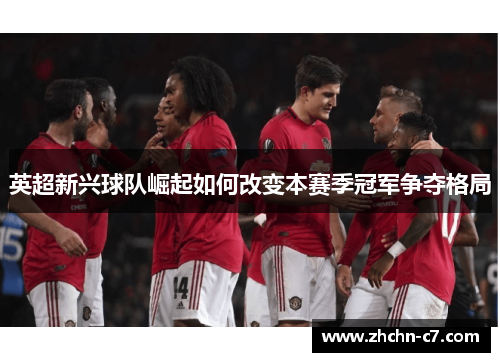 英超新兴球队崛起如何改变本赛季冠军争夺格局
