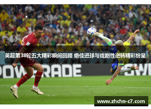 英超第38轮五大精彩瞬间回顾 绝佳进球与戏剧性逆转精彩纷呈