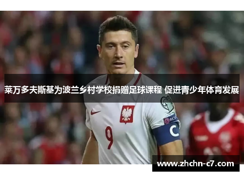 莱万多夫斯基为波兰乡村学校捐赠足球课程 促进青少年体育发展