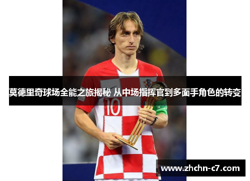 莫德里奇球场全能之旅揭秘 从中场指挥官到多面手角色的转变 莫德里奇球场全能之旅揭秘 从中场指挥官到多面手角色的转变