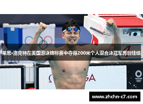 莱恩·洛克特在美国游泳锦标赛中夺得200米个人混合泳冠军再创佳绩 莱恩·洛克特在美国游泳锦标赛中夺得200米个人混合泳冠军再创佳绩