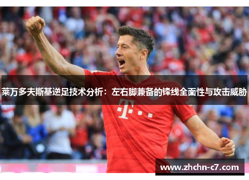 莱万多夫斯基逆足技术分析：左右脚兼备的锋线全面性与攻击威胁