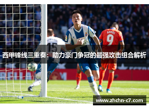 西甲锋线三重奏：助力豪门争冠的最强攻击组合解析