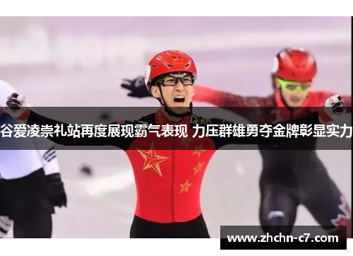 谷爱凌崇礼站再度展现霸气表现 力压群雄勇夺金牌彰显实力 谷爱凌崇礼站再度展现霸气表现 力压群雄勇夺金牌彰显实力
