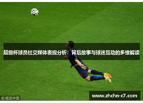 超级杯球员社交媒体表现分析:背后故事与球迷互动的多维解读 超级杯球员社交媒体表现分析:背后故事与球迷互动的多维解读