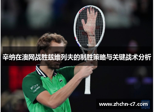 辛纳在澳网战胜兹维列夫的制胜策略与关键战术分析 辛纳在澳网战胜兹维列夫的制胜策略与关键战术分析