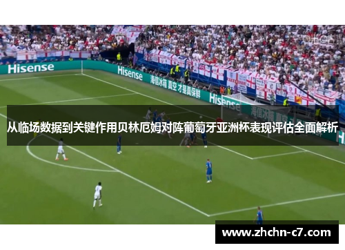 从临场数据到关键作用贝林厄姆对阵葡萄牙亚洲杯表现评估全面解析 从临场数据到关键作用贝林厄姆对阵葡萄牙亚洲杯表现评估全面解析