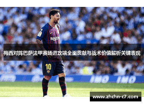 梅西对阵巴萨法甲赛场进攻端全面贡献与战术价值解析关键表现