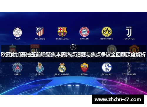 欧冠附加赛抽签前瞻聚焦本周热点话题与焦点争议全回顾深度解析 欧冠附加赛抽签前瞻聚焦本周热点话题与焦点争议全回顾深度解析