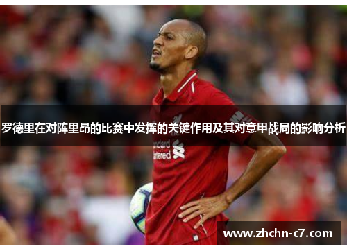 罗德里在对阵里昂的比赛中发挥的关键作用及其对意甲战局的影响分析 罗德里在对阵里昂的比赛中发挥的关键作用及其对意甲战局的影响分析