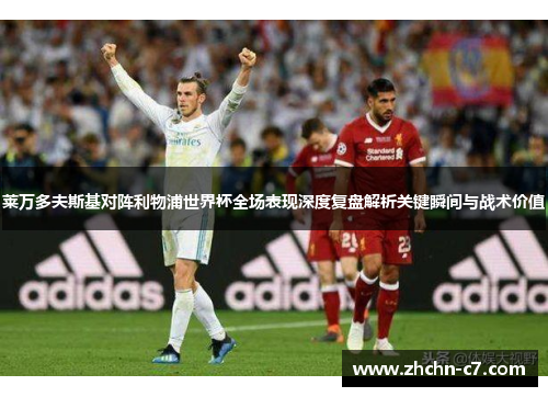 莱万多夫斯基对阵利物浦世界杯全场表现深度复盘解析关键瞬间与战术价值