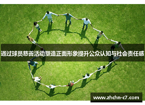 通过球员慈善活动塑造正面形象提升公众认知与社会责任感 通过球员慈善活动塑造正面形象提升公众认知与社会责任感