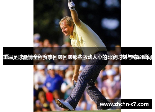 重温足球激情全程赛事回顾回顾那些激动人心的比赛时刻与精彩瞬间