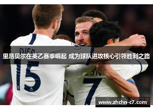 里昂贝尔在英乙赛季崛起 成为球队进攻核心引领胜利之路 里昂贝尔在英乙赛季崛起 成为球队进攻核心引领胜利之路