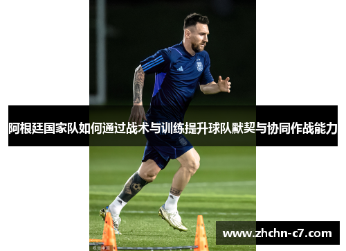 阿根廷国家队如何通过战术与训练提升球队默契与协同作战能力