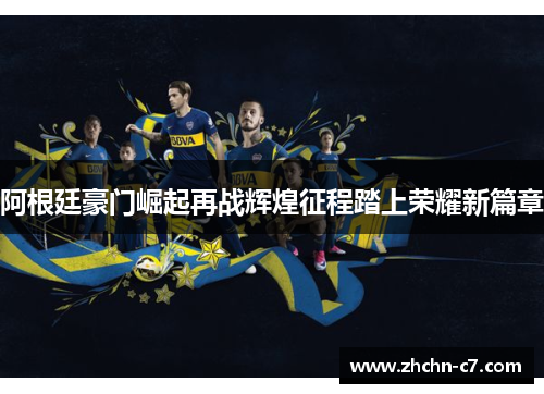 阿根廷豪门崛起再战辉煌征程踏上荣耀新篇章