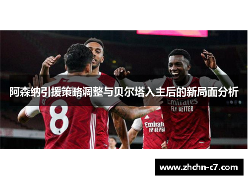 阿森纳引援策略调整与贝尔塔入主后的新局面分析