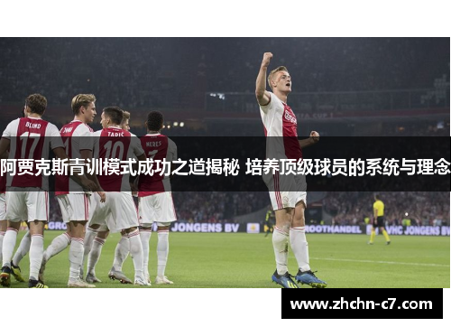 阿贾克斯青训模式成功之道揭秘 培养顶级球员的系统与理念