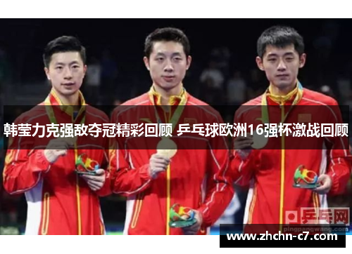 韩莹力克强敌夺冠精彩回顾 乒乓球欧洲16强杯激战回顾
